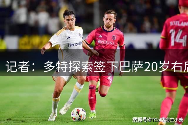 记者：多特探索签下巴萨20岁右后卫赫克托·福特，双方已展开谈判